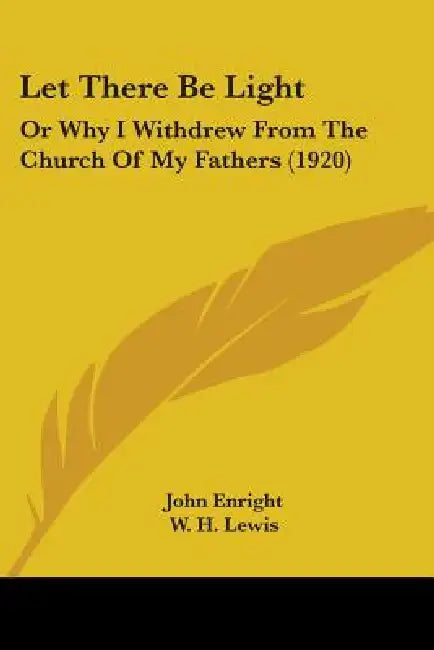 Let There Be Light: Or Why I Withdrew From The Church Of My Fathers (1920) by John Enright, W. H. Lewis