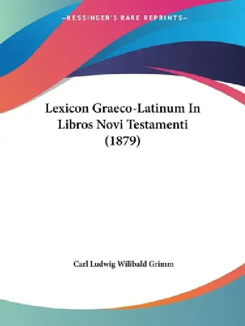 Lexicon Graeco-Latinum In Libros Novi Testamenti (1879) by Carl Ludwig Wilibald Grimm
