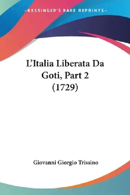 L'Italia Liberata Da Goti, Part 2 (1729) by Giovanni Giorgio Trissino
