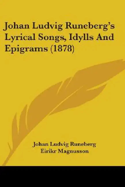Johan Ludvig Runeberg's Lyrical Songs, Idylls And Epigrams (1878) by Johan Ludvig Runeberg, Eirikr Magnusson, E. H. Palmer