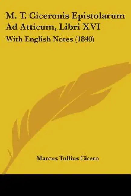 M. T. Ciceronis Epistolarum Ad Atticum, Libri XVI: With English Notes (1840) by Marcus Tullius Cicero