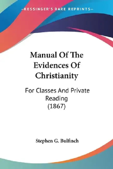 Manual Of The Evidences Of Christianity: For Classes And Private Reading (1867) by Stephen Greenleaf Bulfinch