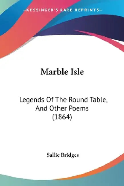 Marble Isle: Legends Of The Round Table, And Other Poems (1864) by Sallie Bridges