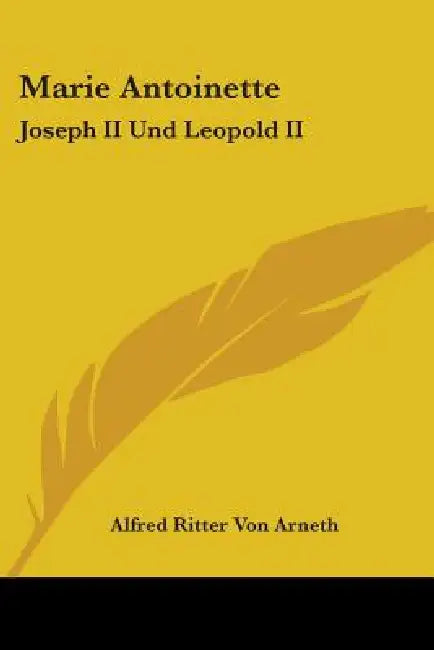 Marie Antoinette: Joseph II Und Leopold II: Ihr Briefwechsel (1866) by Alfred Ritter Von Arneth
