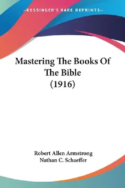 Mastering The Books Of The Bible (1916) by Robert Allen Armstrong, Nathan C. Schaeffer