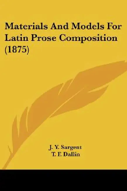Materials And Models For Latin Prose Composition (1875) by J. Y. Sargent, T. F. Dallin
