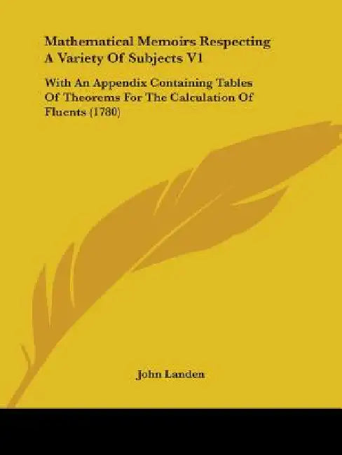Mathematical Memoirs Respecting A Variety Of Subjects V1: With An Appendix Containing Tables Of Theorems For The Calculation Of Fluents (1780) by John Landen