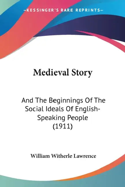 Medieval Story: And The Beginnings Of The Social Ideals Of English-Speaking People (1911) by William Witherle Lawrence