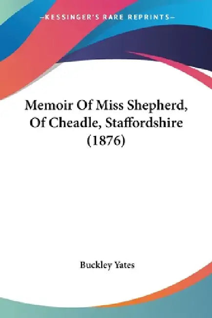 Memoir Of Miss Shepherd, Of Cheadle, Staffordshire (1876) by Buckley Yates