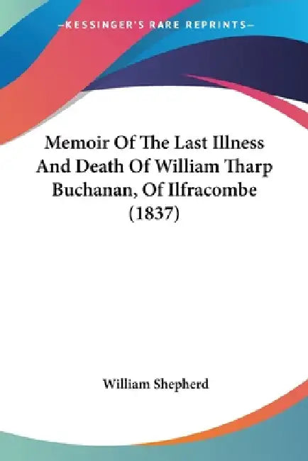 Memoir Of The Last Illness And Death Of William Tharp Buchanan, Of Ilfracombe (1837) by William Shepherd