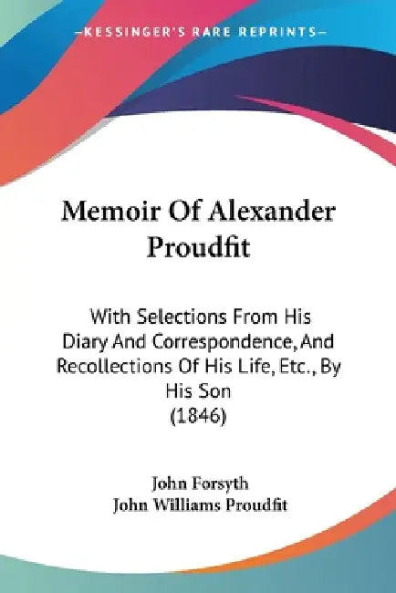 Memoir Of Alexander Proudfit: With Selections From His Diary And Correspondence, And Recollections Of His Life, Etc., By His Son (1846) by John Forsyth, John Williams Proudfit