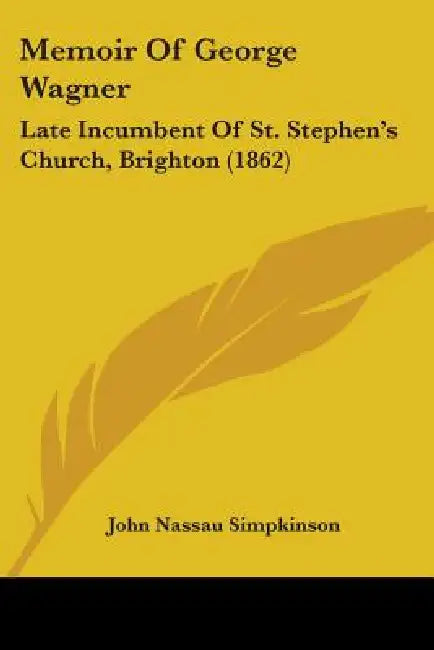 Memoir Of George Wagner: Late Incumbent Of St. Stephen's Church, Brighton (1862) by John Nassau Simpkinson