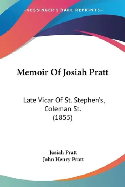 Memoir Of Josiah Pratt: Late Vicar Of St. Stephen's, Coleman St. (1855) by Josiah Pratt, John Henry Pratt