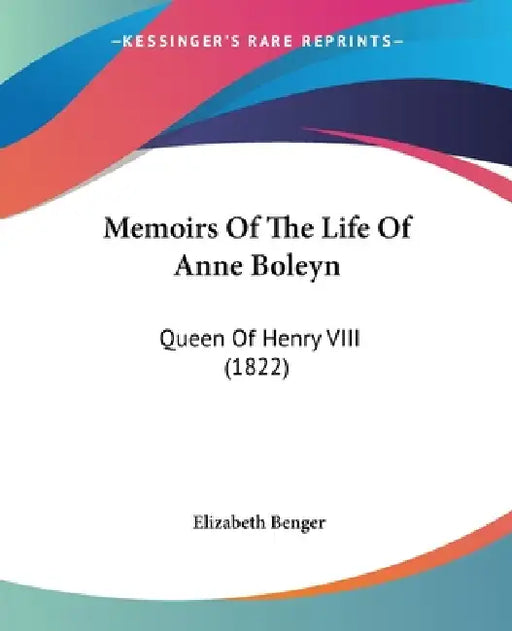 Memoirs Of The Life Of Anne Boleyn: Queen Of Henry VIII (1822) by Elizabeth Benger