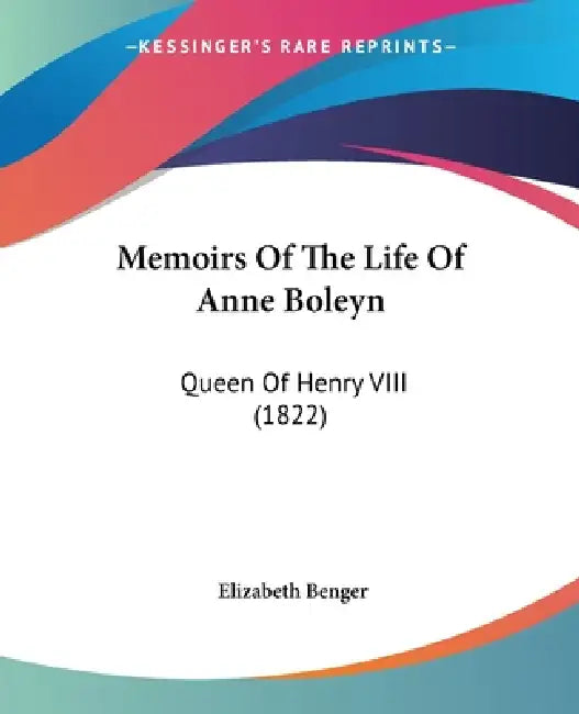 Memoirs Of The Life Of Anne Boleyn: Queen Of Henry VIII (1822) by Elizabeth Benger