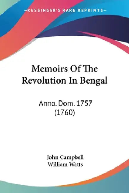 Memoirs Of The Revolution In Bengal: Anno. Dom. 1757 (1760) by John Campbell, William Watts
