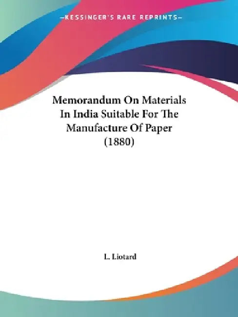 Memorandum On Materials In India Suitable For The Manufacture Of Paper (1880) by L. Liotard
