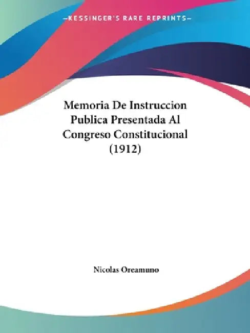 Memoria De Instruccion Publica Presentada Al Congreso Constitucional (1912) by Nicolas Oreamuno