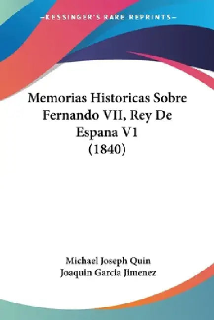 Memorias Historicas Sobre Fernando VII, Rey De Espana V1 (1840) by Michael Joseph Quin, Joaquin Garcia Jimenez