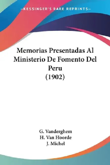 Memorias Presentadas Al Ministerio De Fomento Del Peru (1902) by G. Vanderghem, H. Van Hoorde, J. Michel