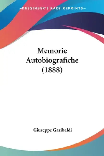 Memorie Autobiografiche (1888) by Giuseppe Garibaldi