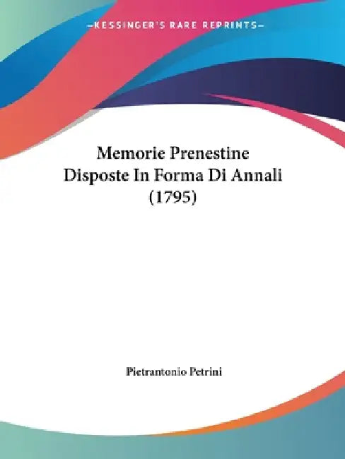 Memorie Prenestine Disposte In Forma Di Annali (1795) by Pietrantonio Petrini