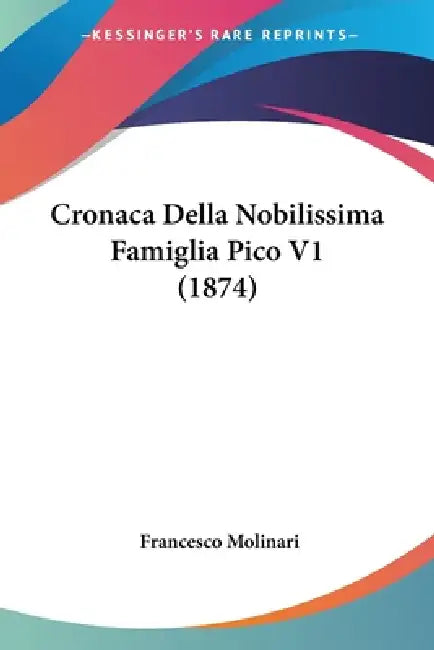 Cronaca Della Nobilissima Famiglia Pico V1 (1874) by Francesco Molinari