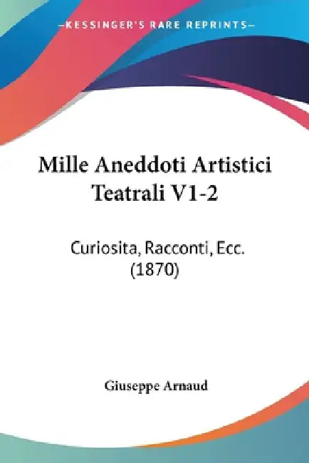 Mille Aneddoti Artistici Teatrali V1-2: Curiosita, Racconti, Ecc. (1870) by Giuseppe Arnaud