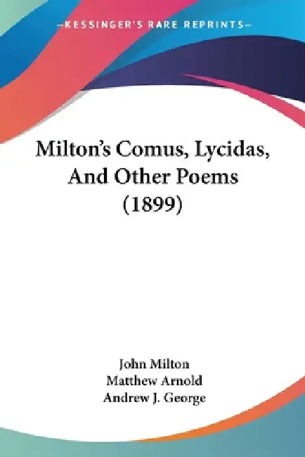 Milton's Comus, Lycidas, And Other Poems (1899) by John Milton, Matthew Arnold, Andrew J. George
