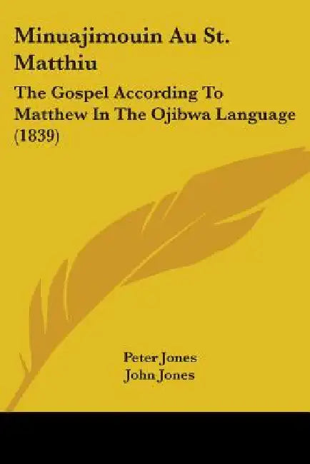 Minuajimouin Au St. Matthiu: The Gospel According To Matthew In The Ojibwa Language (1839) by Peter Jones, John Jones
