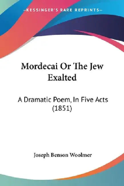 Mordecai Or The Jew Exalted: A Dramatic Poem, In Five Acts (1851) by Joseph Benson Woolmer