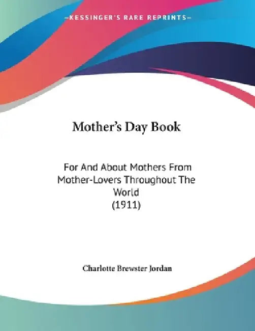 Mother's Day Book: For And About Mothers From Mother-Lovers Throughout The World (1911) by Charlotte Brewster Jordan