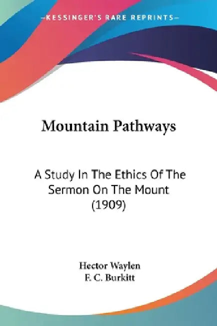 Mountain Pathways: A Study In The Ethics Of The Sermon On The Mount (1909) by Hector Waylen, F. C. Burkitt