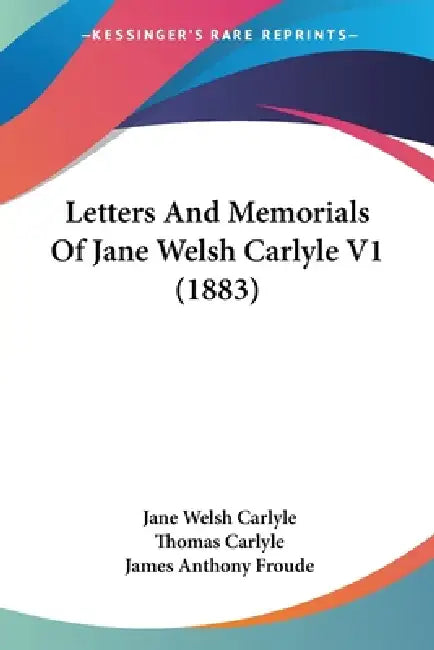 Letters And Memorials Of Jane Welsh Carlyle V1 (1883) by Jane Welsh Carlyle, Thomas Carlyle, James Anthony Froude