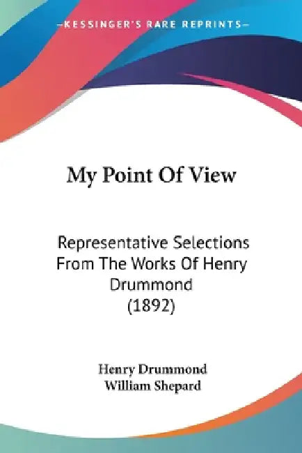My Point Of View: Representative Selections From The Works Of Henry Drummond (1892) by Henry Drummond, William Shepard