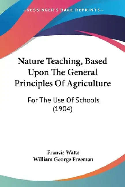 Nature Teaching, Based Upon The General Principles Of Agriculture: For The Use Of Schools (1904) by Francis Watts, William George Freeman