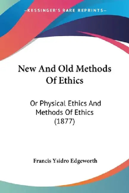 New And Old Methods Of Ethics: Or Physical Ethics And Methods Of Ethics (1877) by Francis Ysidro Edgeworth