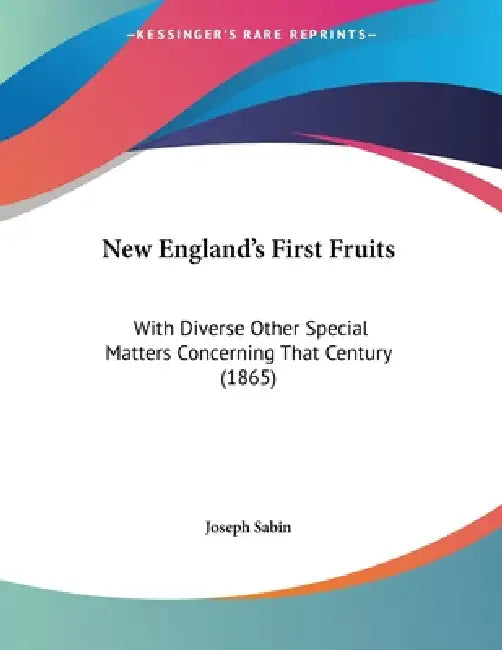 New England's First Fruits: With Diverse Other Special Matters Concerning That Century (1865) by Joseph Sabin