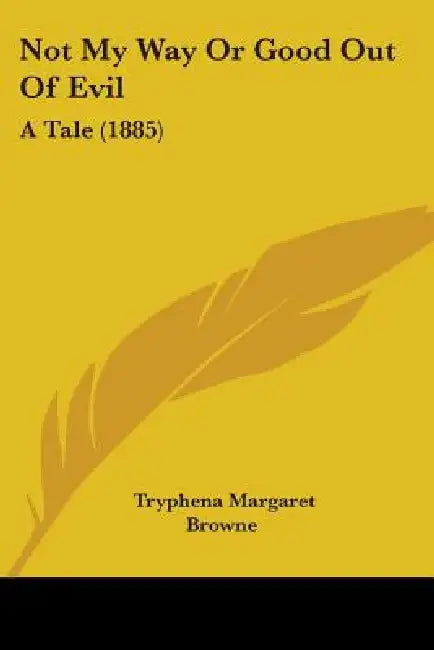Not My Way Or Good Out Of Evil: A Tale (1885) by Tryphena Margaret Browne