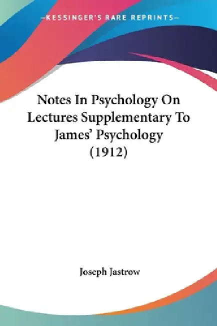 Notes In Psychology On Lectures Supplementary To James' Psychology (1912) by Joseph Jastrow