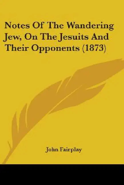 Notes Of The Wandering Jew, On The Jesuits And Their Opponents (1873) by John Fairplay