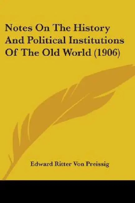 Notes On The History And Political Institutions Of The Old World (1906) by Edward Ritter Von Preissig