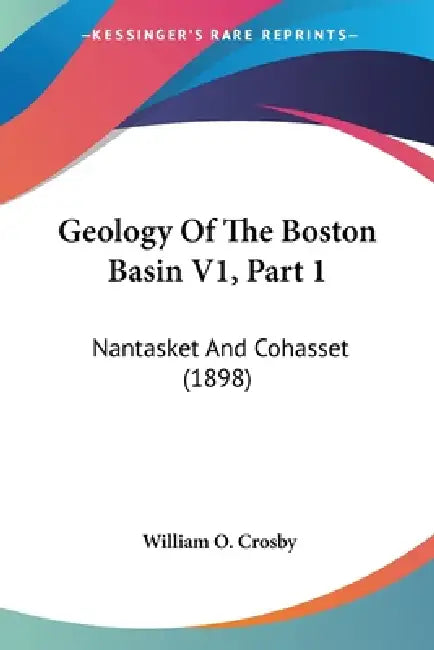 Geology Of The Boston Basin V1, Part 1: Nantasket And Cohasset (1898) by William O. Crosby