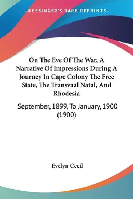 On The Eve Of The War, A Narrative Of Impressions During A Journey In Cape Colony The Free State, The Transvaal Natal, And Rhodesia: September, 1899, by Evelyn Cecil