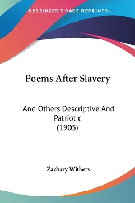 Poems After Slavery: And Others Descriptive And Patriotic (1905) by Zachary Withers
