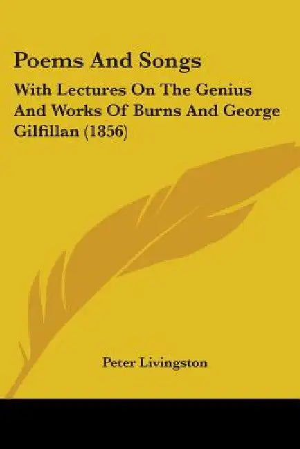 Poems And Songs: With Lectures On The Genius And Works Of Burns And George Gilfillan (1856) by Peter Livingston