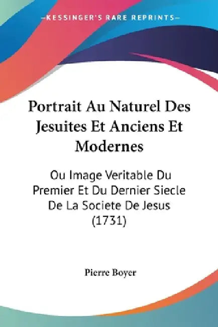 Portrait Au Naturel Des Jesuites Et Anciens Et Modernes: Ou Image Veritable Du Premier Et Du Dernier Siecle De La Societe De Jesus (1731) by Pierre Boyer