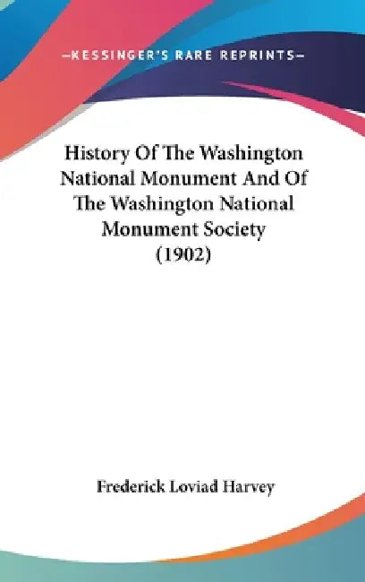 History Of The Washington National Monument And Of The Washington National Monument Society (1902) by Frederick Loviad Harvey