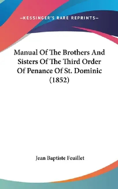Manual Of The Brothers And Sisters Of The Third Order Of Penance Of St. Dominic (1852) by Jean Baptiste Feuillet