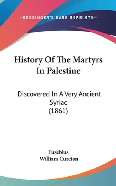 History Of The Martyrs In Palestine: Discovered In A Very Ancient Syriac (1861) by Eusebius, William Cureton